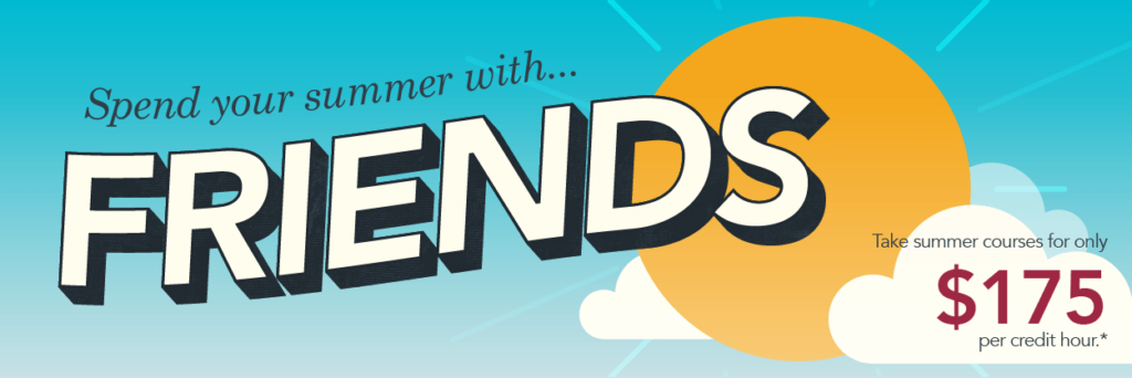 Spend your summer with Friends! Take summer school courses for only $175 per credit hour*